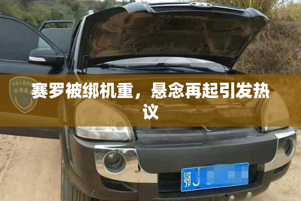 赛罗被绑机重，悬念再起引发热议