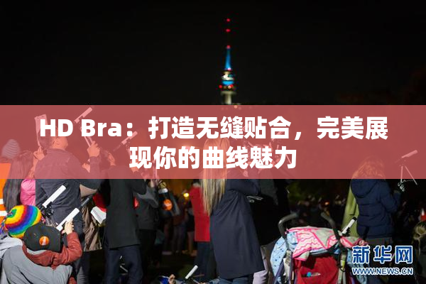 HD Bra：打造无缝贴合，完美展现你的曲线魅力