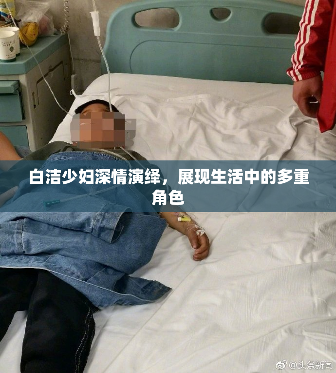 白洁少妇深情演绎，展现生活中的多重角色
