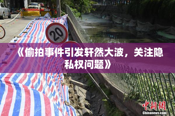 《偷拍事件引发轩然大波，关注隐私权问题》