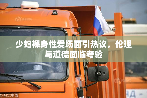 少妇裸身性爱场面引热议，伦理与道德面临考验