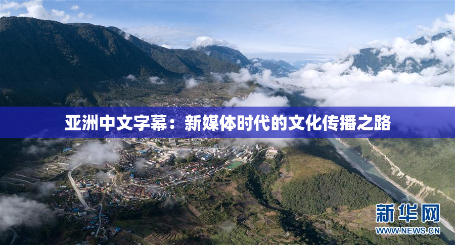 亚洲中文字幕：新媒体时代的文化传播之路