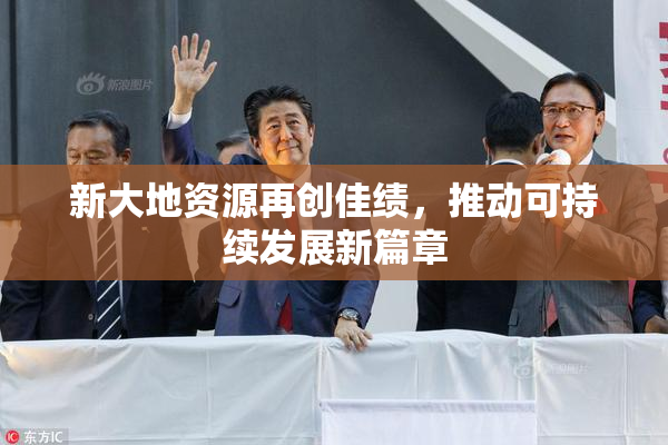 新大地资源再创佳绩，推动可持续发展新篇章