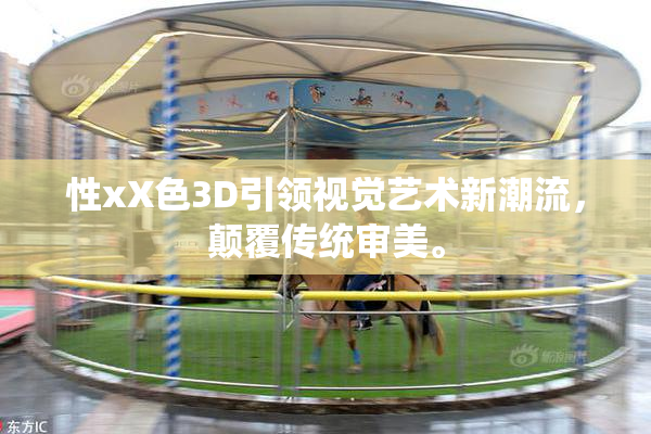 性xX色3D引领视觉艺术新潮流，颠覆传统审美。
