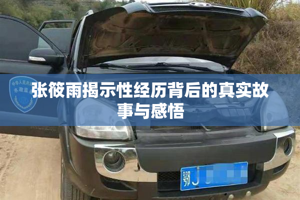 张筱雨揭示性经历背后的真实故事与感悟