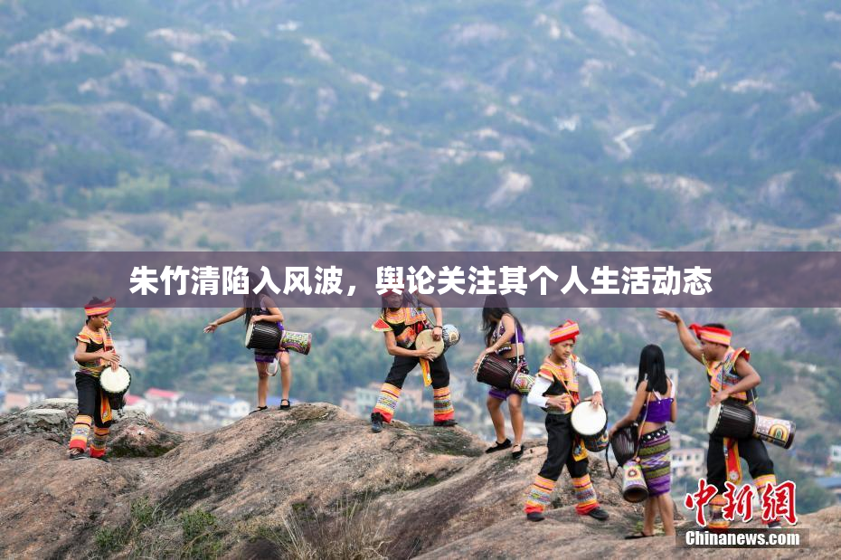 朱竹清陷入风波，舆论关注其个人生活动态