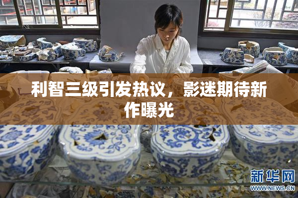利智三级引发热议，影迷期待新作曝光