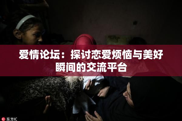 爱情论坛：探讨恋爱烦恼与美好瞬间的交流平台