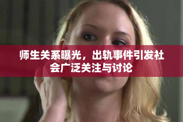师生关系曝光，出轨事件引发社会广泛关注与讨论