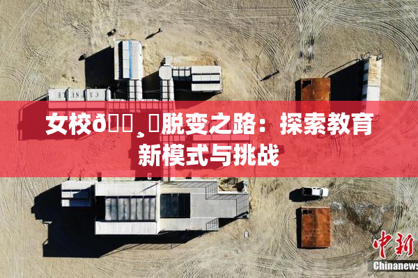 女校🌸‌脱变之路：探索教育新模式与挑战