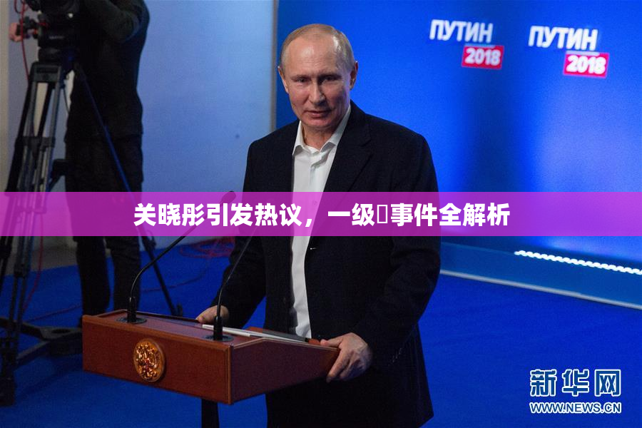 关晓彤引发热议，一级婬事件全解析