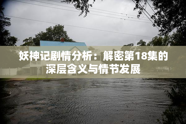 妖神记剧情分析：解密第18集的深层含义与情节发展