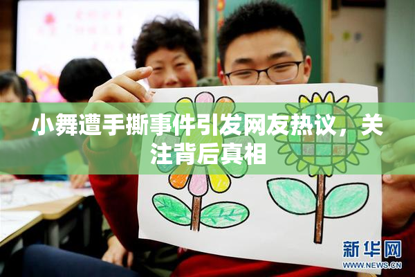小舞遭手撕事件引发网友热议，关注背后真相