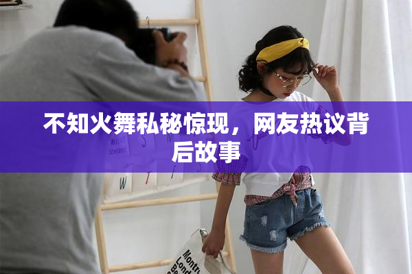 不知火舞私秘惊现，网友热议背后故事