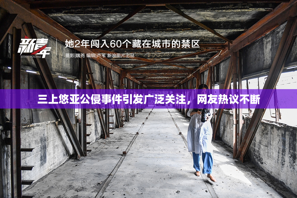 三上悠亚公侵事件引发广泛关注，网友热议不断