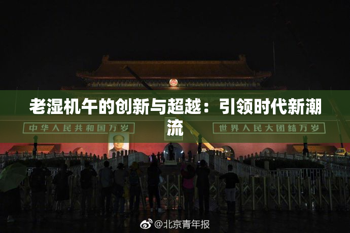 老湿机午的创新与超越：引领时代新潮流