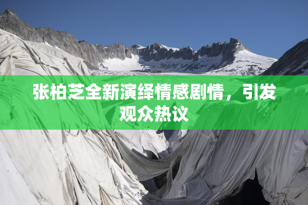 张柏芝全新演绎情感剧情，引发观众热议