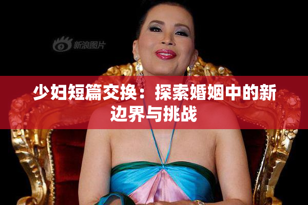 少妇短篇交换：探索婚姻中的新边界与挑战