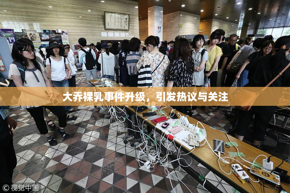 大乔裸乳事件升级，引发热议与关注