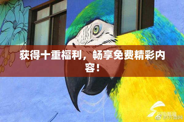 获得十重福利，畅享免费精彩内容！