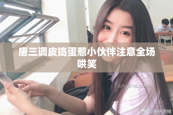 唐三调皮捣蛋惹小伙伴注意全场哄笑