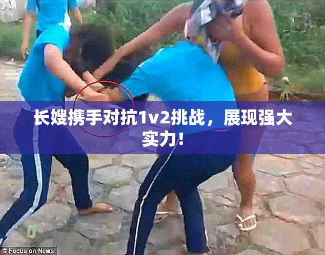 长嫂携手对抗1v2挑战，展现强大实力！