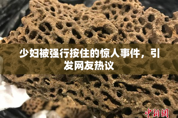 少妇被强行按住的惊人事件，引发网友热议