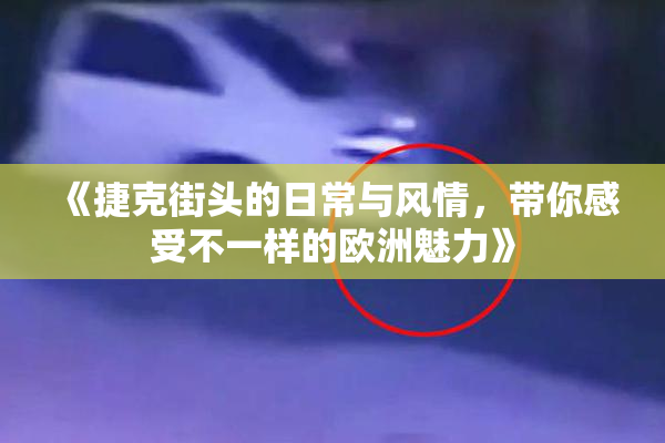 《捷克街头的日常与风情，带你感受不一样的欧洲魅力》