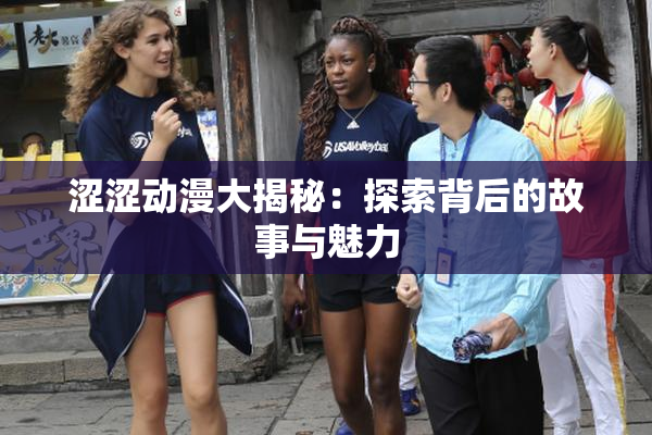 涩涩动漫大揭秘：探索背后的故事与魅力