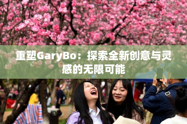 重塑GaryBo：探索全新创意与灵感的无限可能