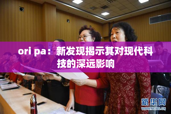 ori pa：新发现揭示其对现代科技的深远影响