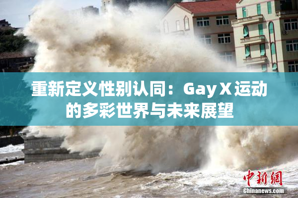 重新定义性别认同：GayⅩ运动的多彩世界与未来展望