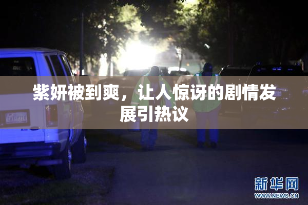 紫妍被到爽，让人惊讶的剧情发展引热议