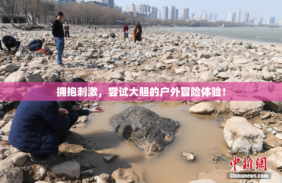 拥抱刺激，尝试大胆的户外冒险体验！