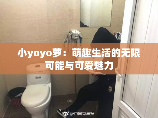 小yoyo萝：萌趣生活的无限可能与可爱魅力