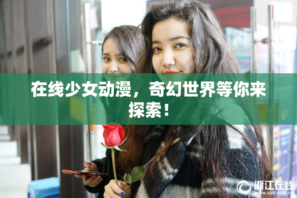 在线少女动漫，奇幻世界等你来探索！