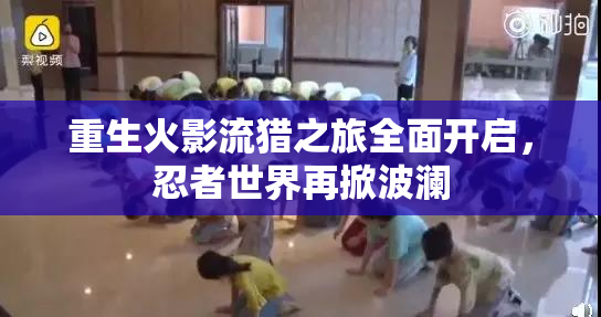 重生火影流猎之旅全面开启，忍者世界再掀波澜