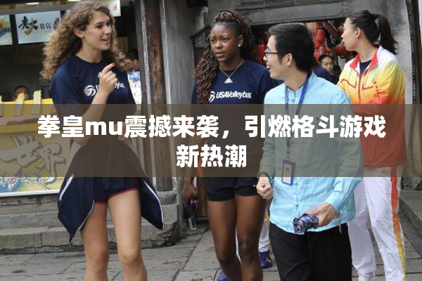 拳皇mu震撼来袭，引燃格斗游戏新热潮