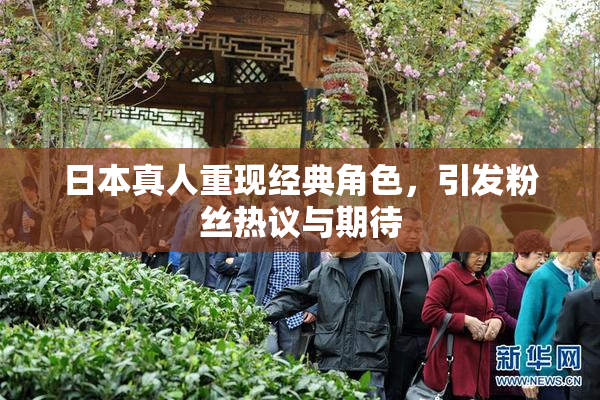 日本真人重现经典角色，引发粉丝热议与期待