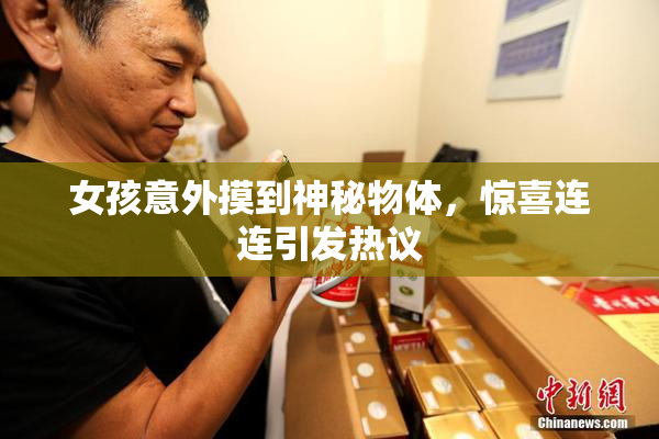 女孩意外摸到神秘物体，惊喜连连引发热议