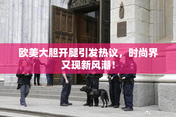 欧美大胆开腿引发热议，时尚界又现新风潮！