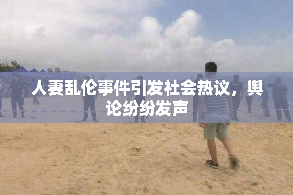 人妻乱伦事件引发社会热议，舆论纷纷发声