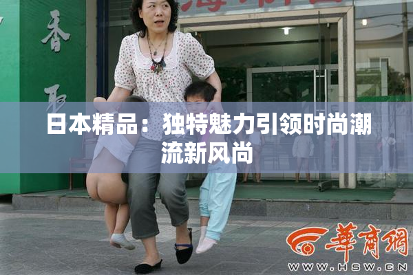 日本精品：独特魅力引领时尚潮流新风尚