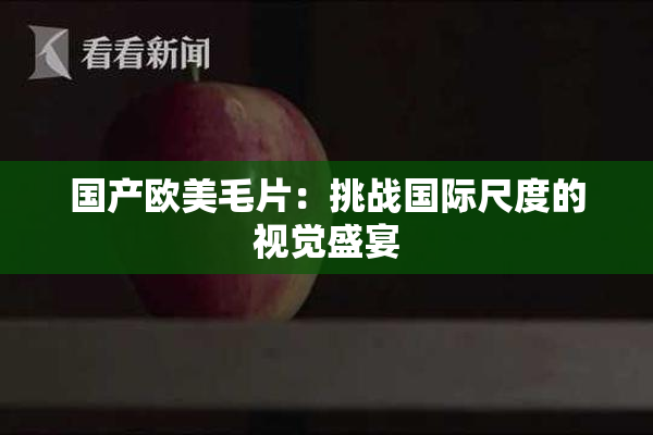 国产欧美毛片：挑战国际尺度的视觉盛宴