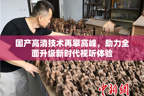 国产高清技术再攀高峰，助力全面升级新时代视听体验