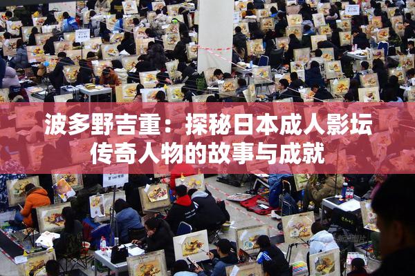 波多野吉重：探秘日本成人影坛传奇人物的故事与成就