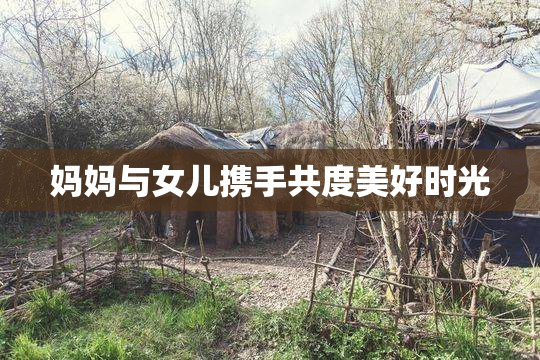 妈妈与女儿携手共度美好时光