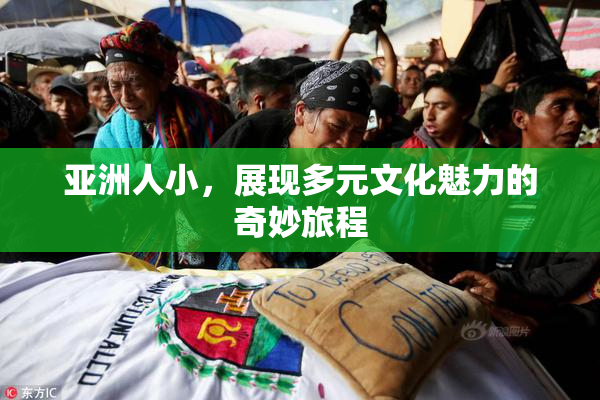 亚洲人小，展现多元文化魅力的奇妙旅程