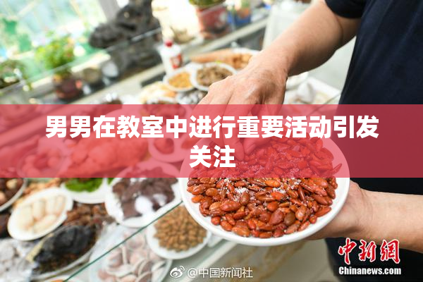 男男在教室中进行重要活动引发关注