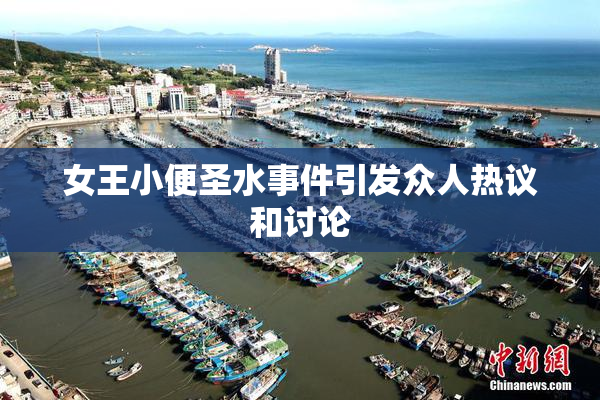 女王小便圣水事件引发众人热议和讨论